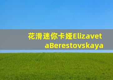 花滑迷你卡娅ElizavetaBerestovskaya