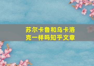 苏尔卡鲁和乌卡洛克一样吗知乎文章