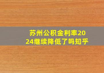 苏州公积金利率2024继续降低了吗知乎