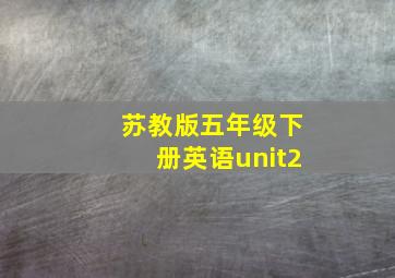 苏教版五年级下册英语unit2