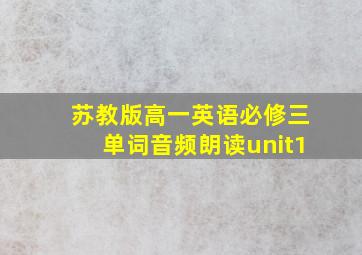 苏教版高一英语必修三单词音频朗读unit1