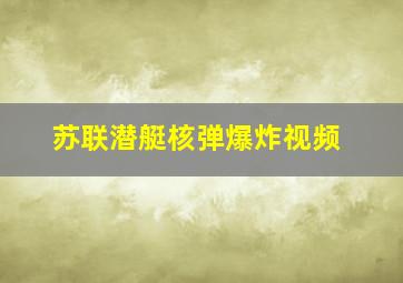 苏联潜艇核弹爆炸视频