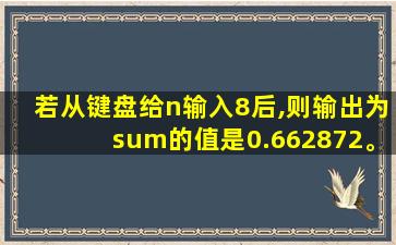 若从键盘给n输入8后,则输出为sum的值是0.662872。