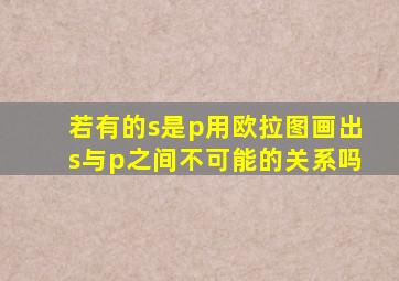 若有的s是p用欧拉图画出s与p之间不可能的关系吗