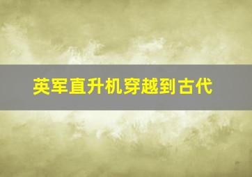 英军直升机穿越到古代