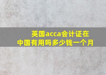 英国acca会计证在中国有用吗多少钱一个月