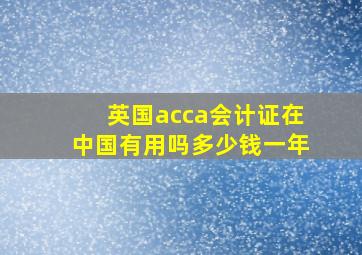 英国acca会计证在中国有用吗多少钱一年