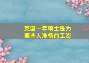 英国一年硕士是为哪些人准备的工资