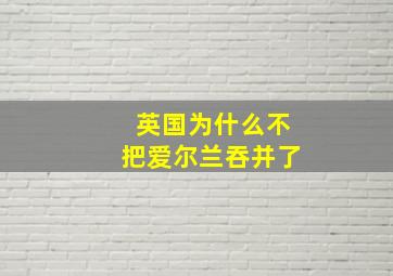 英国为什么不把爱尔兰吞并了