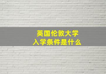 英国伦敦大学入学条件是什么