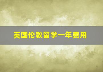 英国伦敦留学一年费用