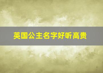 英国公主名字好听高贵