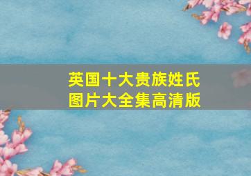 英国十大贵族姓氏图片大全集高清版