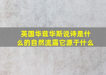 英国华兹华斯说诗是什么的自然流露它源于什么