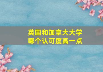 英国和加拿大大学哪个认可度高一点