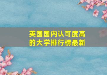 英国国内认可度高的大学排行榜最新