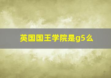 英国国王学院是g5么