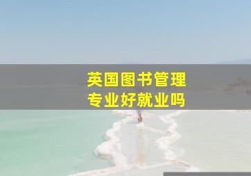 英国图书管理专业好就业吗