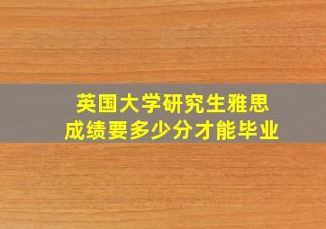 英国大学研究生雅思成绩要多少分才能毕业