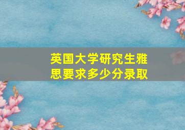 英国大学研究生雅思要求多少分录取