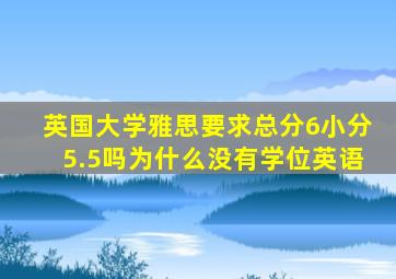 英国大学雅思要求总分6小分5.5吗为什么没有学位英语