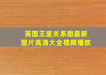 英国王室关系图最新图片高清大全视频播放