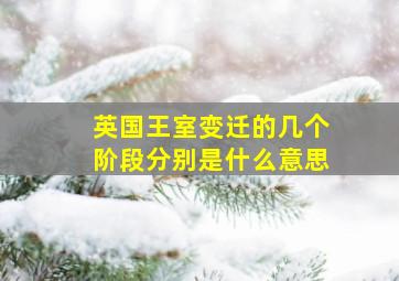 英国王室变迁的几个阶段分别是什么意思