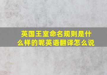 英国王室命名规则是什么样的呢英语翻译怎么说