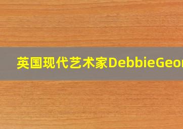 英国现代艺术家DebbieGeorge