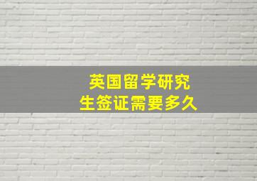 英国留学研究生签证需要多久