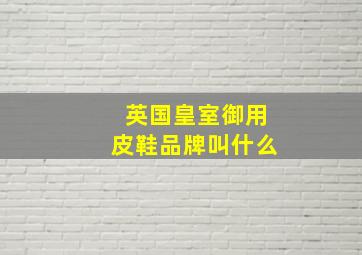 英国皇室御用皮鞋品牌叫什么