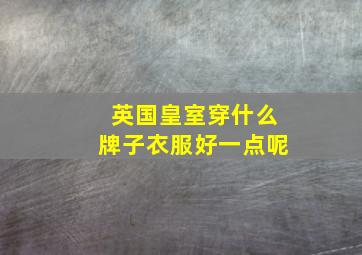 英国皇室穿什么牌子衣服好一点呢