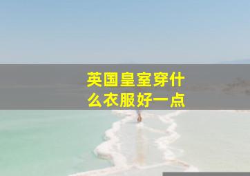 英国皇室穿什么衣服好一点