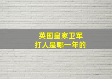 英国皇家卫军打人是哪一年的