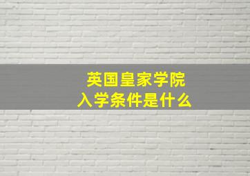 英国皇家学院入学条件是什么