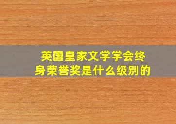 英国皇家文学学会终身荣誉奖是什么级别的