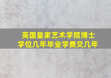 英国皇家艺术学院博士学位几年毕业学费交几年