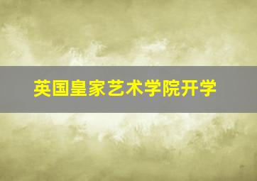 英国皇家艺术学院开学