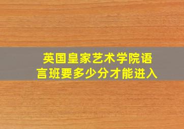 英国皇家艺术学院语言班要多少分才能进入