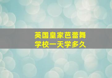 英国皇家芭蕾舞学校一天学多久