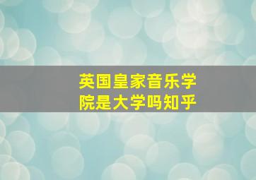 英国皇家音乐学院是大学吗知乎