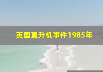 英国直升机事件1985年