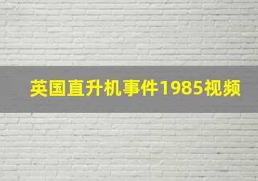 英国直升机事件1985视频