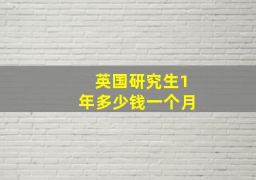 英国研究生1年多少钱一个月