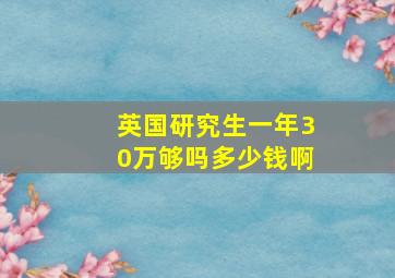 英国研究生一年30万够吗多少钱啊