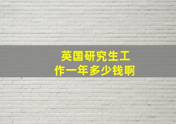 英国研究生工作一年多少钱啊