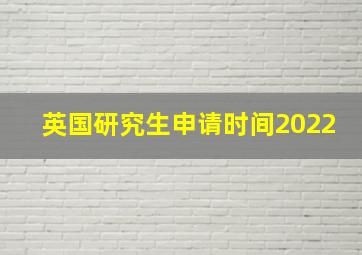 英国研究生申请时间2022