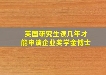 英国研究生读几年才能申请企业奖学金博士