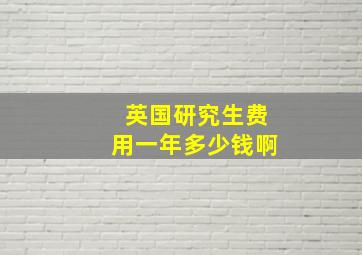 英国研究生费用一年多少钱啊