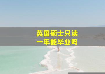 英国硕士只读一年能毕业吗